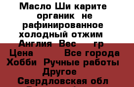 Масло Ши карите, органик, не рафинированное, холодный отжим.  Англия  Вес: 100гр › Цена ­ 449 - Все города Хобби. Ручные работы » Другое   . Свердловская обл.,Екатеринбург г.